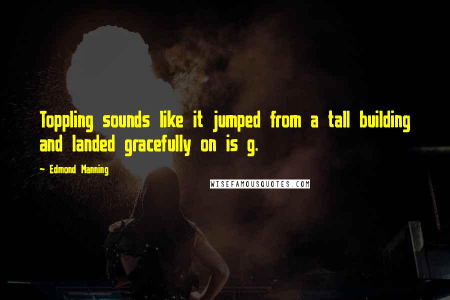Edmond Manning Quotes: Toppling sounds like it jumped from a tall building and landed gracefully on is g.