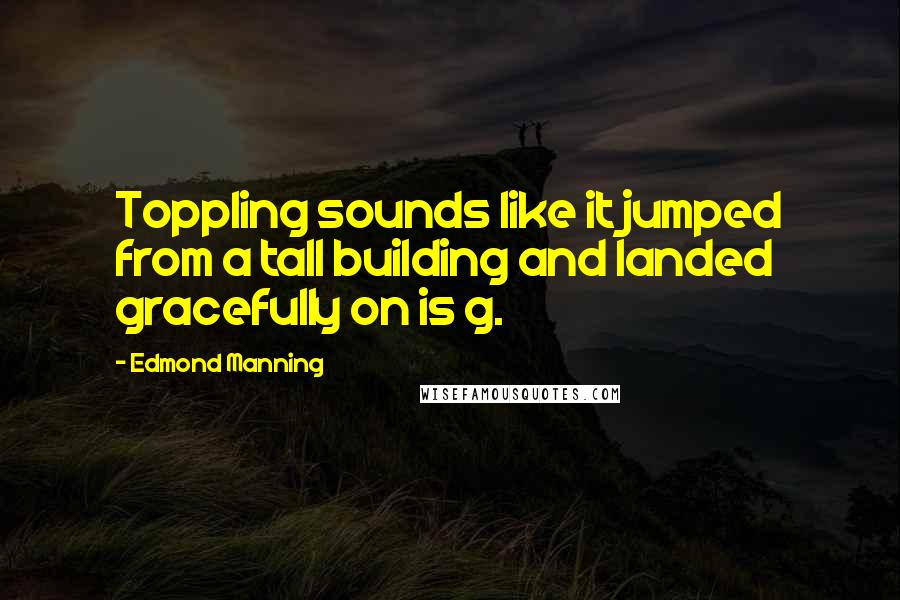 Edmond Manning Quotes: Toppling sounds like it jumped from a tall building and landed gracefully on is g.