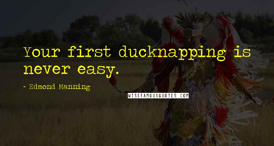 Edmond Manning Quotes: Your first ducknapping is never easy.