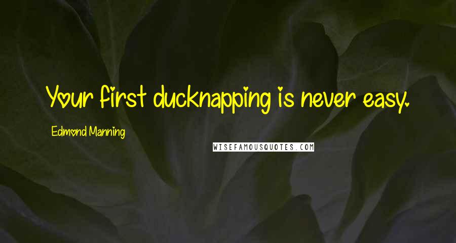 Edmond Manning Quotes: Your first ducknapping is never easy.