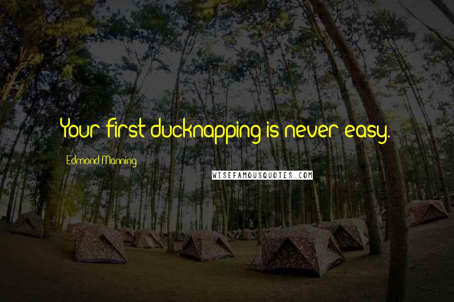 Edmond Manning Quotes: Your first ducknapping is never easy.