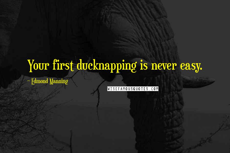 Edmond Manning Quotes: Your first ducknapping is never easy.