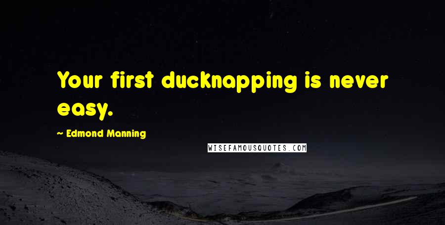 Edmond Manning Quotes: Your first ducknapping is never easy.