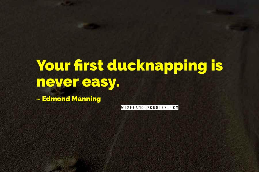 Edmond Manning Quotes: Your first ducknapping is never easy.