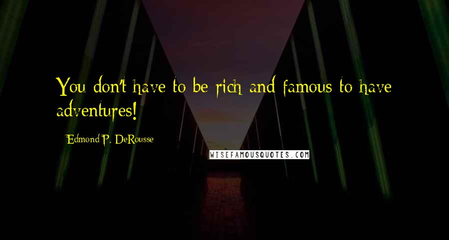 Edmond P. DeRousse Quotes: You don't have to be rich and famous to have adventures!
