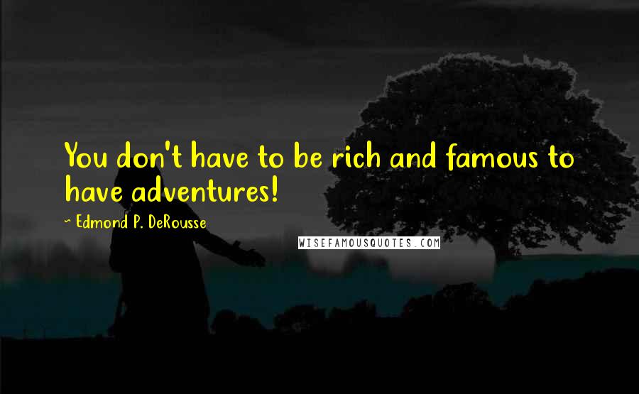 Edmond P. DeRousse Quotes: You don't have to be rich and famous to have adventures!