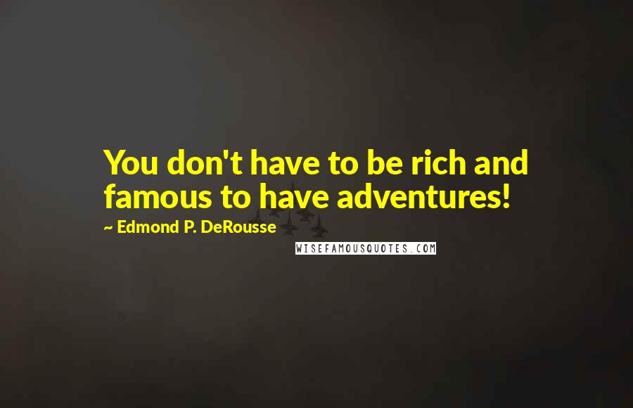 Edmond P. DeRousse Quotes: You don't have to be rich and famous to have adventures!