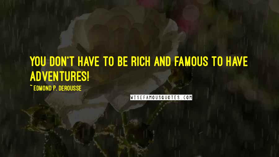 Edmond P. DeRousse Quotes: You don't have to be rich and famous to have adventures!