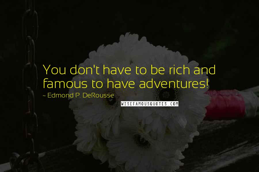 Edmond P. DeRousse Quotes: You don't have to be rich and famous to have adventures!