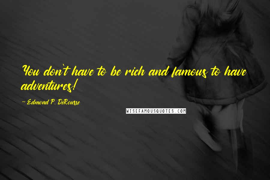 Edmond P. DeRousse Quotes: You don't have to be rich and famous to have adventures!
