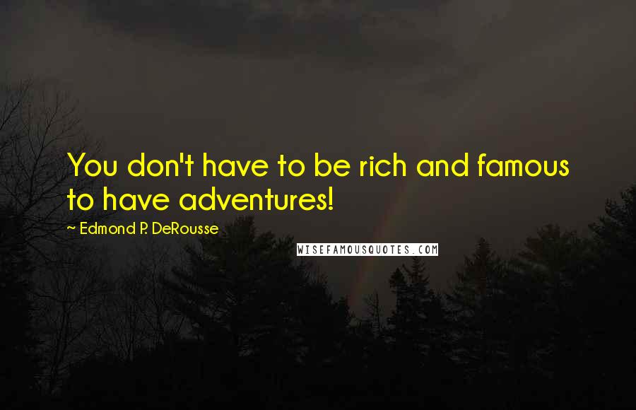 Edmond P. DeRousse Quotes: You don't have to be rich and famous to have adventures!