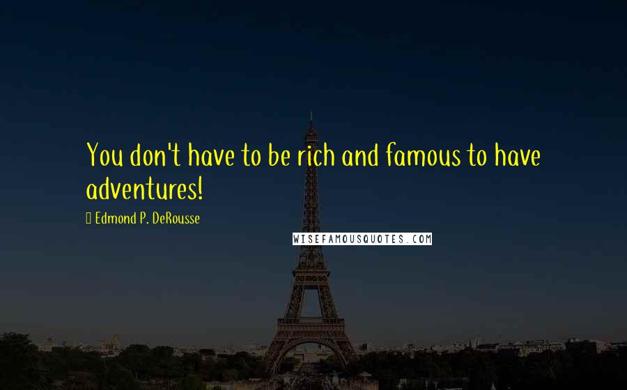 Edmond P. DeRousse Quotes: You don't have to be rich and famous to have adventures!
