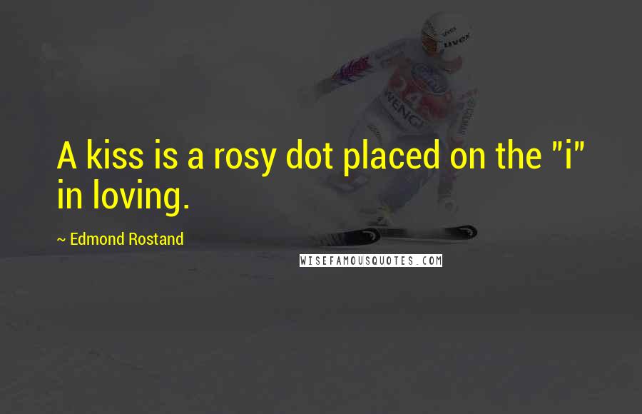 Edmond Rostand Quotes: A kiss is a rosy dot placed on the "i" in loving.