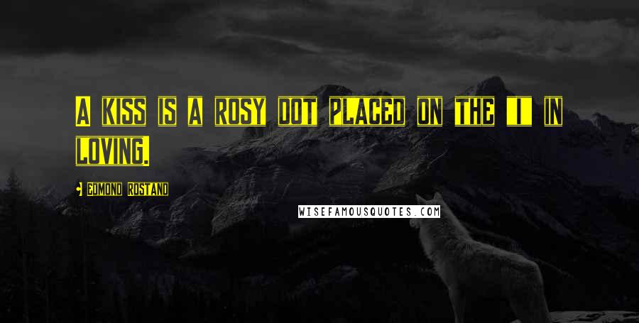 Edmond Rostand Quotes: A kiss is a rosy dot placed on the "i" in loving.