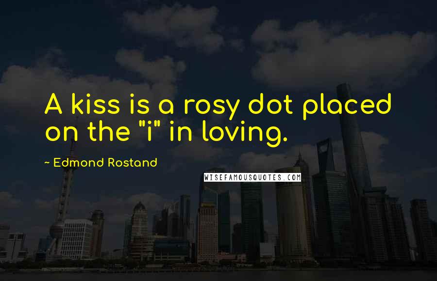 Edmond Rostand Quotes: A kiss is a rosy dot placed on the "i" in loving.