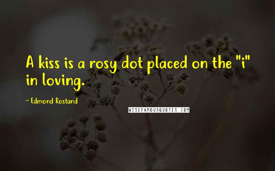 Edmond Rostand Quotes: A kiss is a rosy dot placed on the "i" in loving.