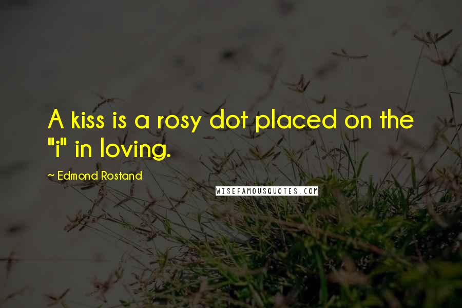 Edmond Rostand Quotes: A kiss is a rosy dot placed on the "i" in loving.