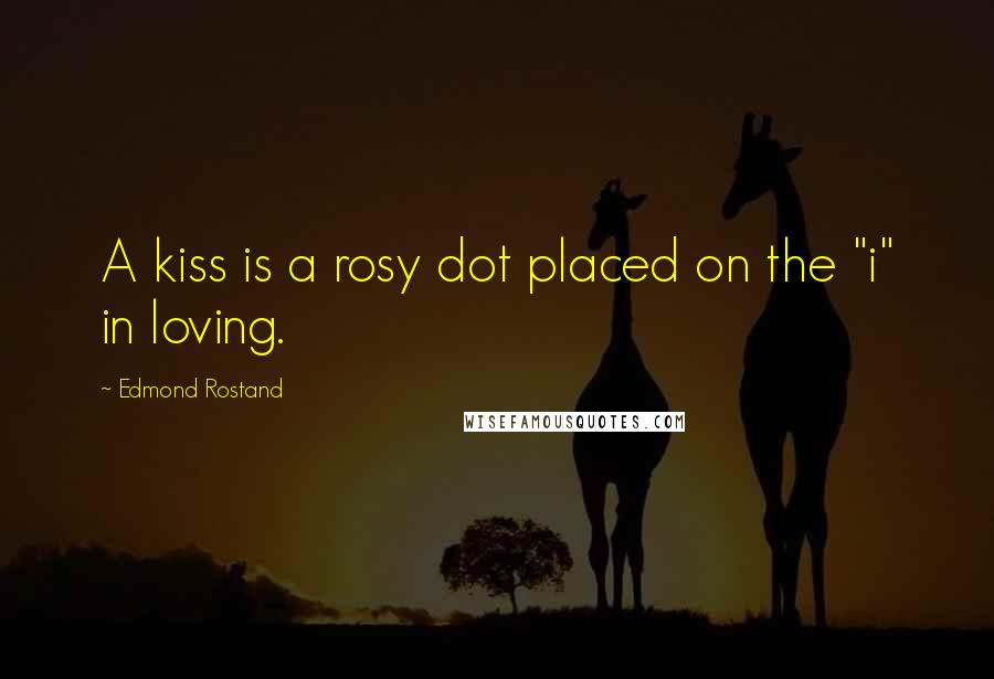 Edmond Rostand Quotes: A kiss is a rosy dot placed on the "i" in loving.