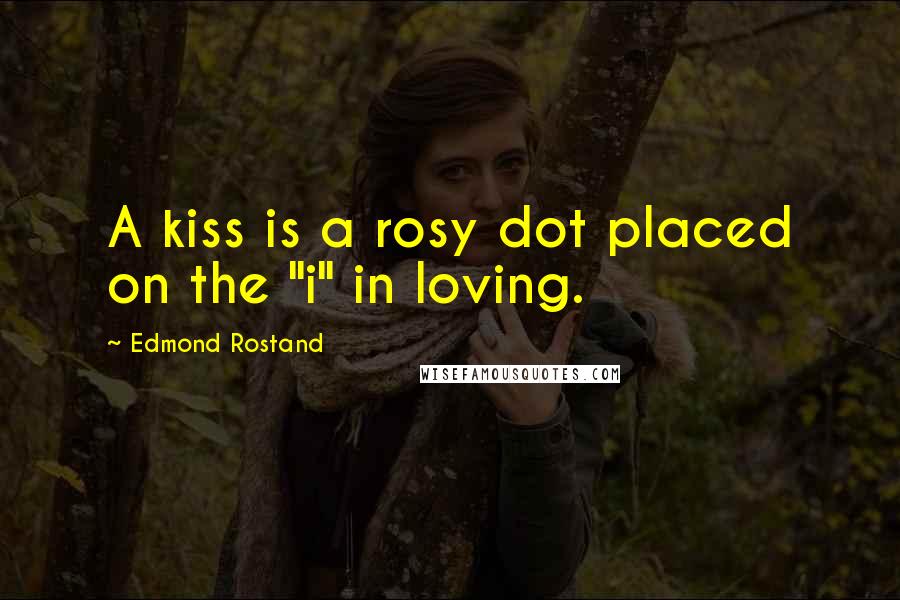 Edmond Rostand Quotes: A kiss is a rosy dot placed on the "i" in loving.