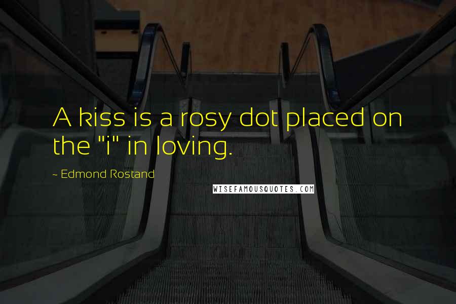 Edmond Rostand Quotes: A kiss is a rosy dot placed on the "i" in loving.