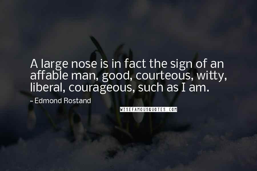 Edmond Rostand Quotes: A large nose is in fact the sign of an affable man, good, courteous, witty, liberal, courageous, such as I am.