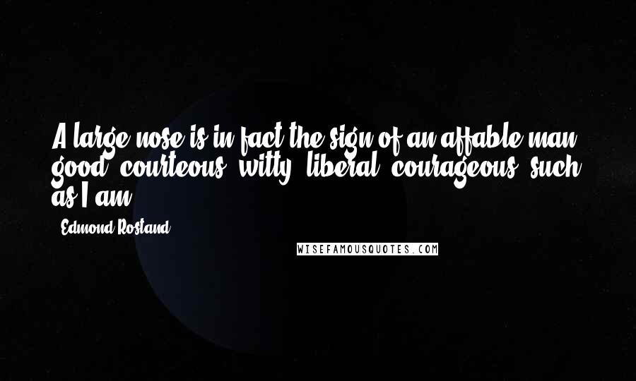 Edmond Rostand Quotes: A large nose is in fact the sign of an affable man, good, courteous, witty, liberal, courageous, such as I am.