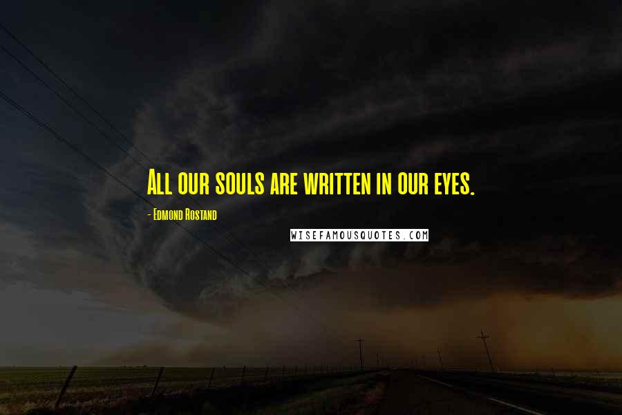 Edmond Rostand Quotes: All our souls are written in our eyes.