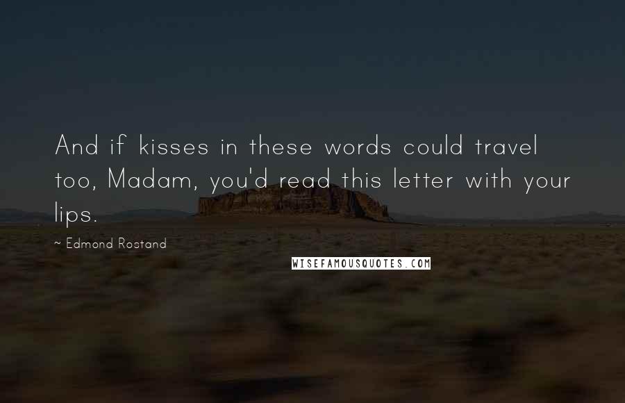 Edmond Rostand Quotes: And if kisses in these words could travel too, Madam, you'd read this letter with your lips.