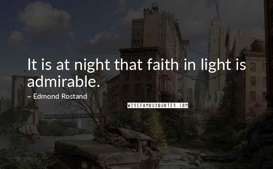 Edmond Rostand Quotes: It is at night that faith in light is admirable.