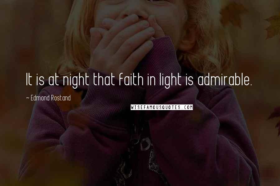 Edmond Rostand Quotes: It is at night that faith in light is admirable.