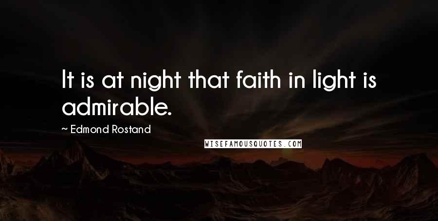 Edmond Rostand Quotes: It is at night that faith in light is admirable.