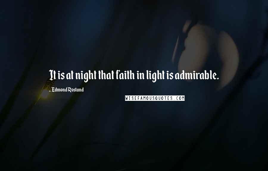 Edmond Rostand Quotes: It is at night that faith in light is admirable.