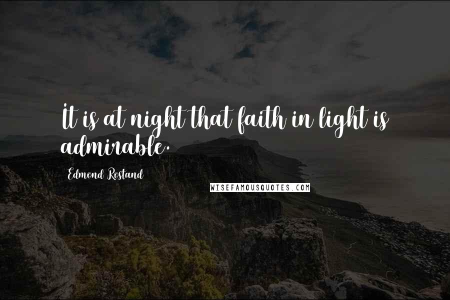 Edmond Rostand Quotes: It is at night that faith in light is admirable.
