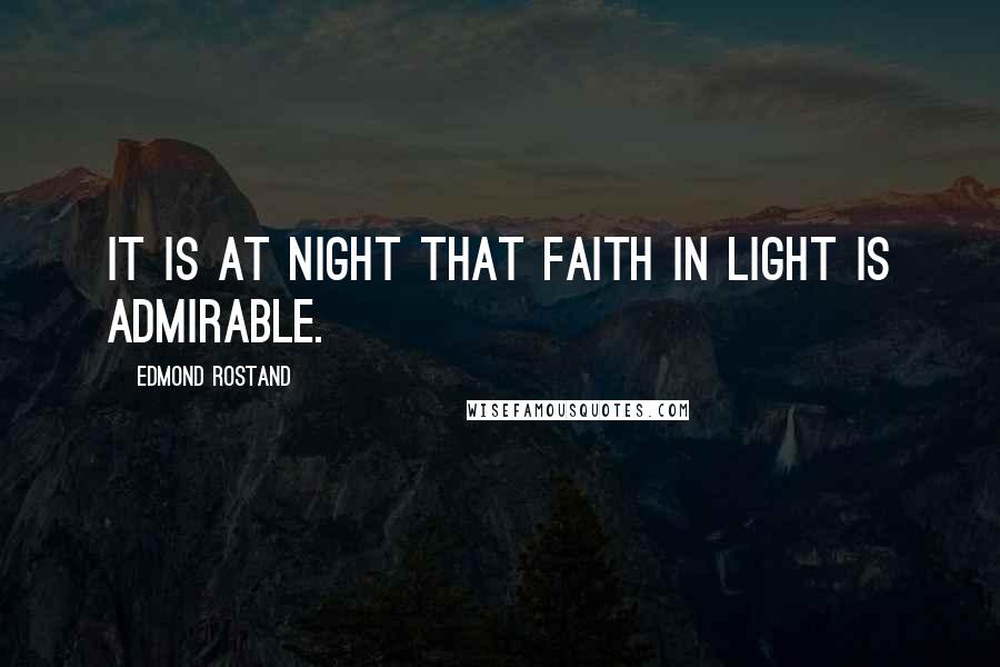 Edmond Rostand Quotes: It is at night that faith in light is admirable.