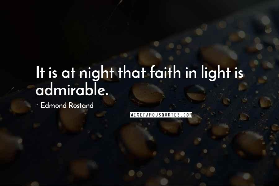 Edmond Rostand Quotes: It is at night that faith in light is admirable.