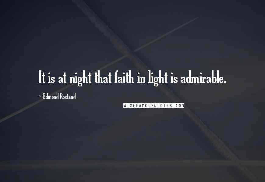 Edmond Rostand Quotes: It is at night that faith in light is admirable.