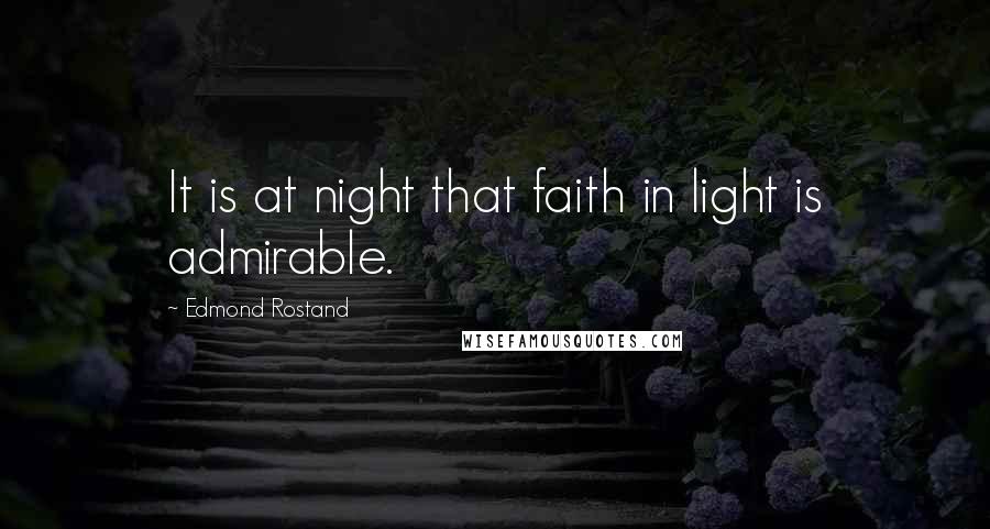 Edmond Rostand Quotes: It is at night that faith in light is admirable.
