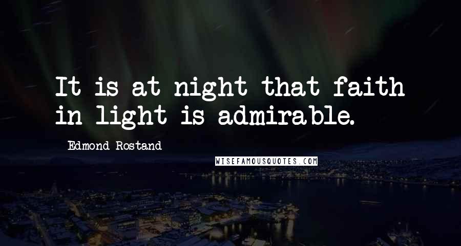 Edmond Rostand Quotes: It is at night that faith in light is admirable.