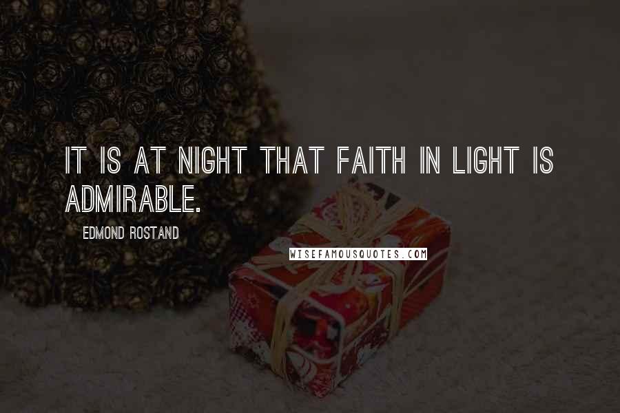 Edmond Rostand Quotes: It is at night that faith in light is admirable.