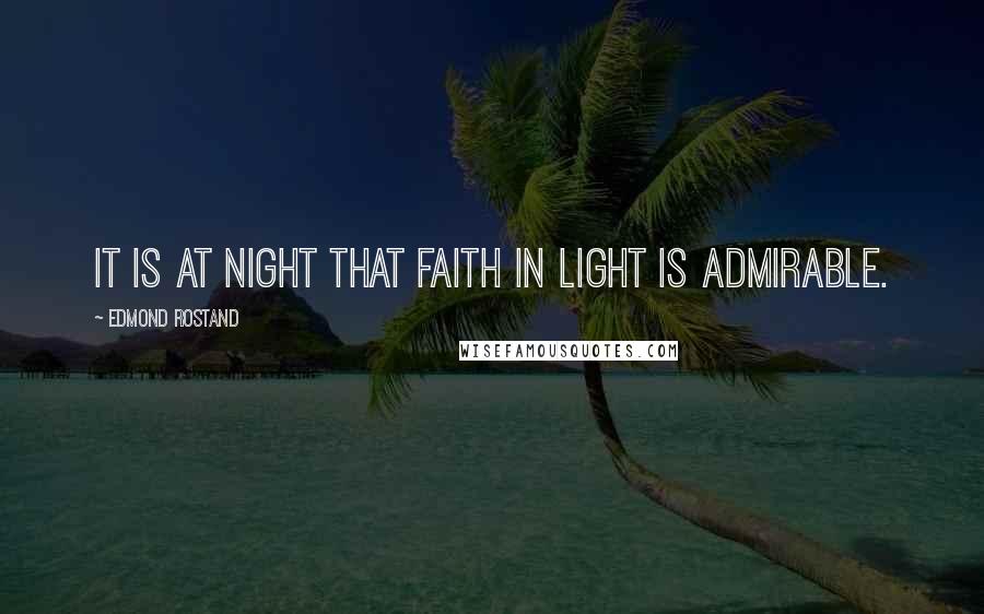 Edmond Rostand Quotes: It is at night that faith in light is admirable.
