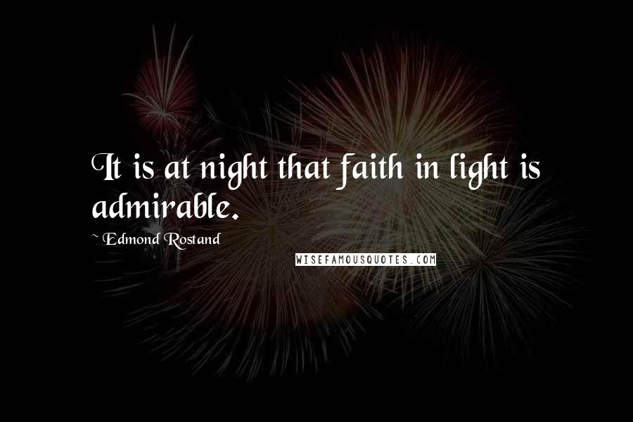 Edmond Rostand Quotes: It is at night that faith in light is admirable.
