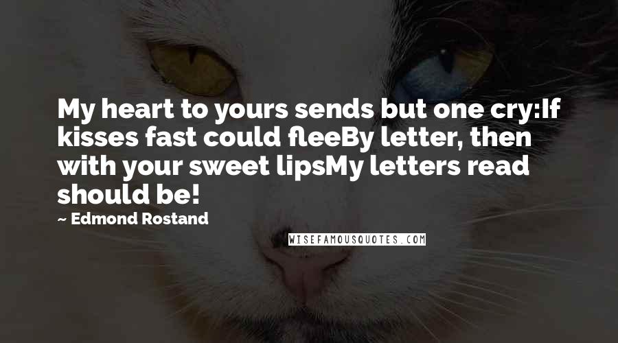 Edmond Rostand Quotes: My heart to yours sends but one cry:If kisses fast could fleeBy letter, then with your sweet lipsMy letters read should be!