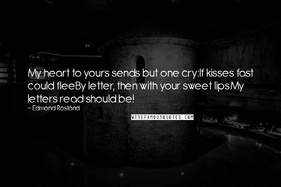 Edmond Rostand Quotes: My heart to yours sends but one cry:If kisses fast could fleeBy letter, then with your sweet lipsMy letters read should be!