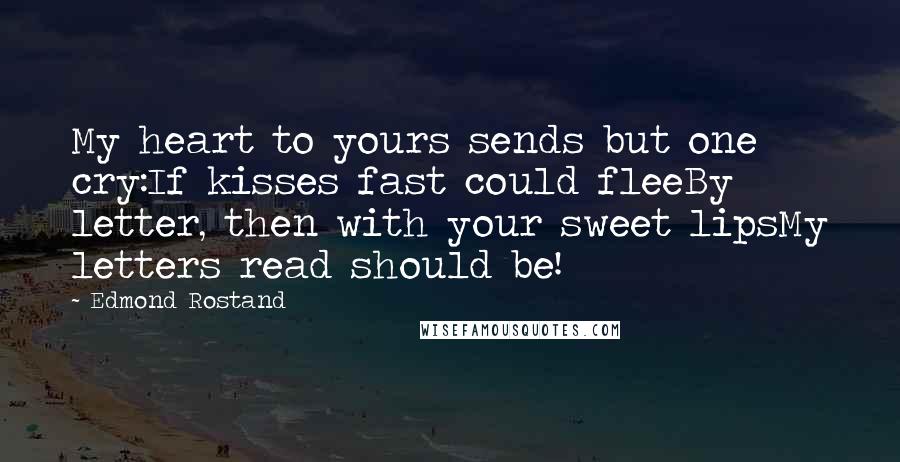 Edmond Rostand Quotes: My heart to yours sends but one cry:If kisses fast could fleeBy letter, then with your sweet lipsMy letters read should be!