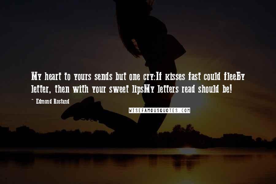 Edmond Rostand Quotes: My heart to yours sends but one cry:If kisses fast could fleeBy letter, then with your sweet lipsMy letters read should be!