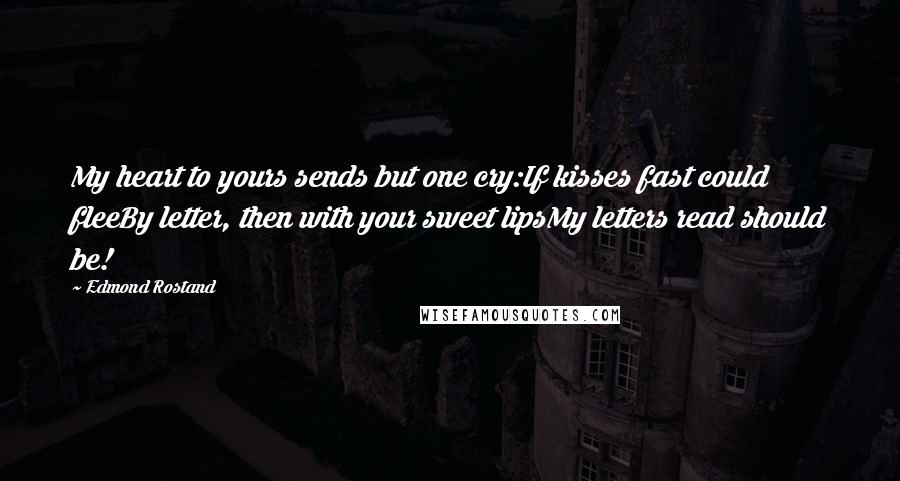 Edmond Rostand Quotes: My heart to yours sends but one cry:If kisses fast could fleeBy letter, then with your sweet lipsMy letters read should be!