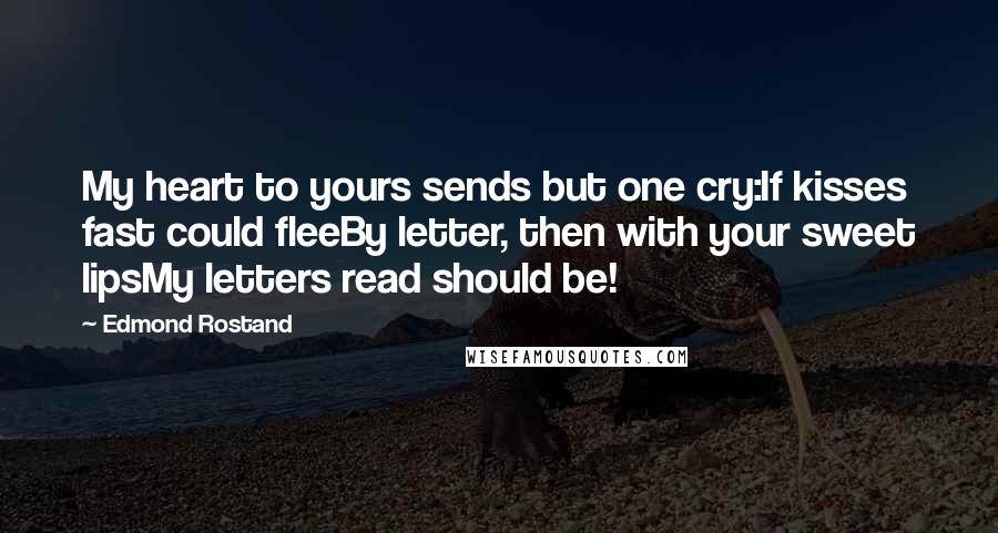 Edmond Rostand Quotes: My heart to yours sends but one cry:If kisses fast could fleeBy letter, then with your sweet lipsMy letters read should be!