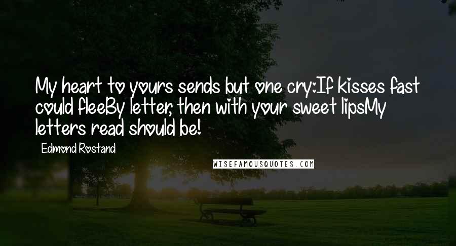 Edmond Rostand Quotes: My heart to yours sends but one cry:If kisses fast could fleeBy letter, then with your sweet lipsMy letters read should be!