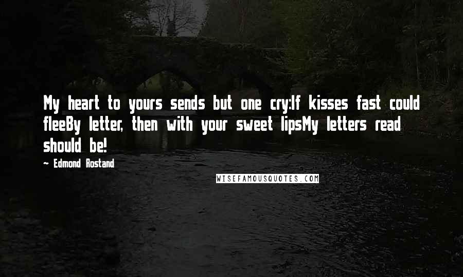 Edmond Rostand Quotes: My heart to yours sends but one cry:If kisses fast could fleeBy letter, then with your sweet lipsMy letters read should be!