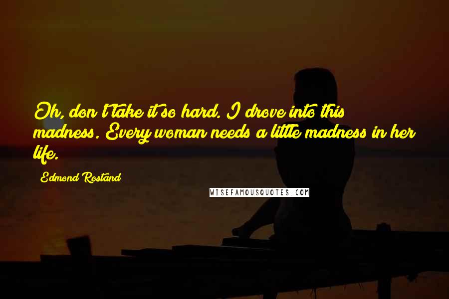 Edmond Rostand Quotes: Oh, don't take it so hard. I drove into this madness. Every woman needs a little madness in her life.